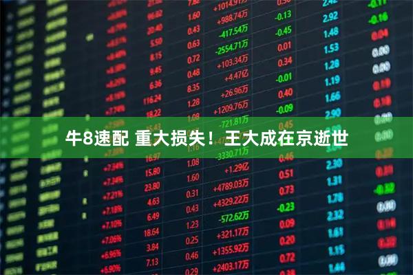 牛8速配 重大损失！王大成在京逝世