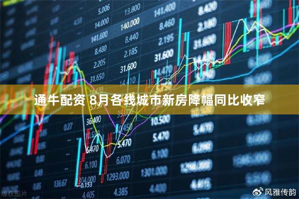 通牛配资 8月各线城市新房降幅同比收窄