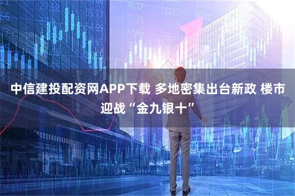 中信建投配资网APP下载 多地密集出台新政 楼市迎战“金九银十”