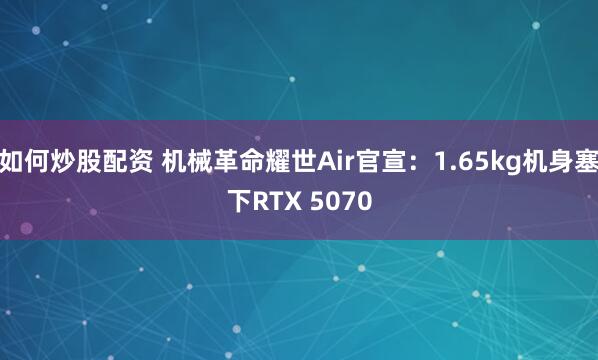 如何炒股配资 机械革命耀世Air官宣：1.65kg机身塞下RTX 5070