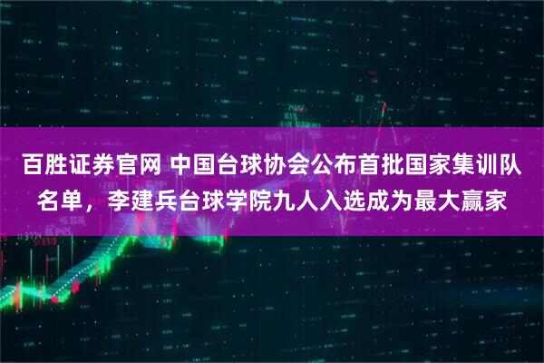 百胜证券官网 中国台球协会公布首批国家集训队名单，李建兵台球学院九人入选成为最大赢家